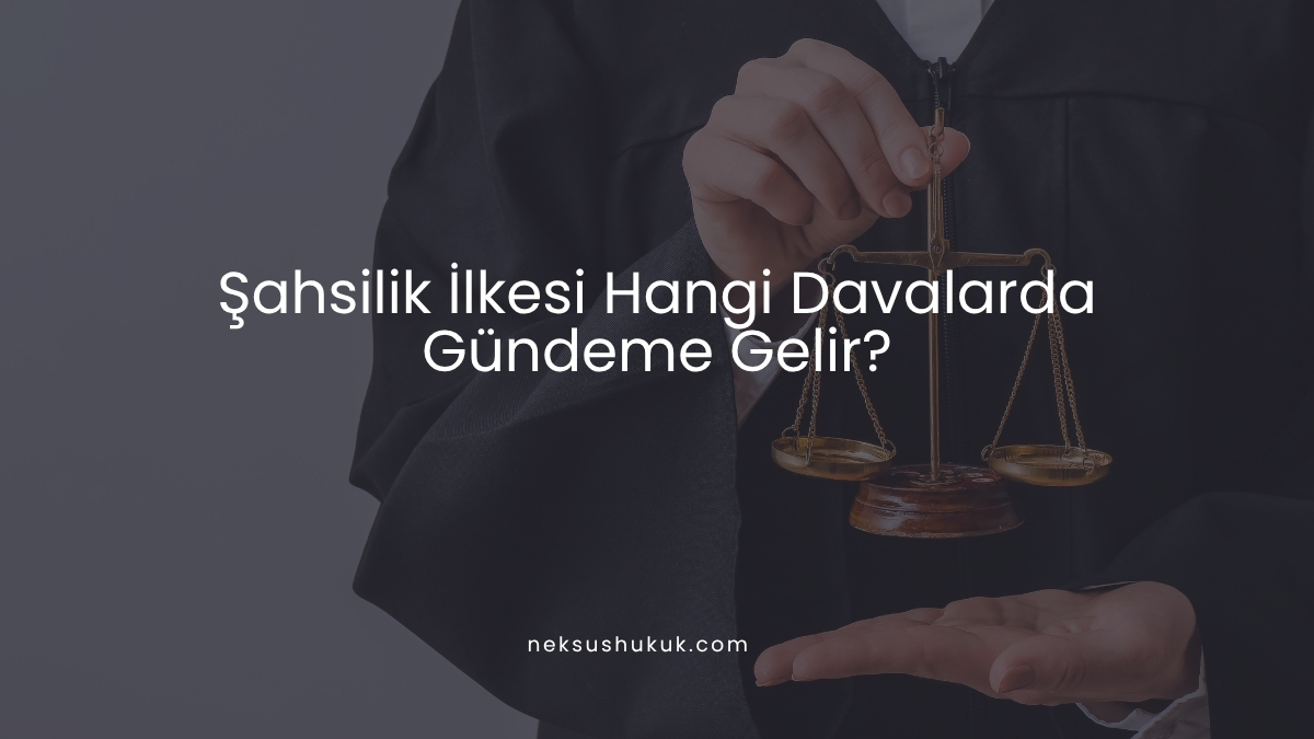 Şahsilik İlkesi Hangi Davalarda Gündeme Gelir?