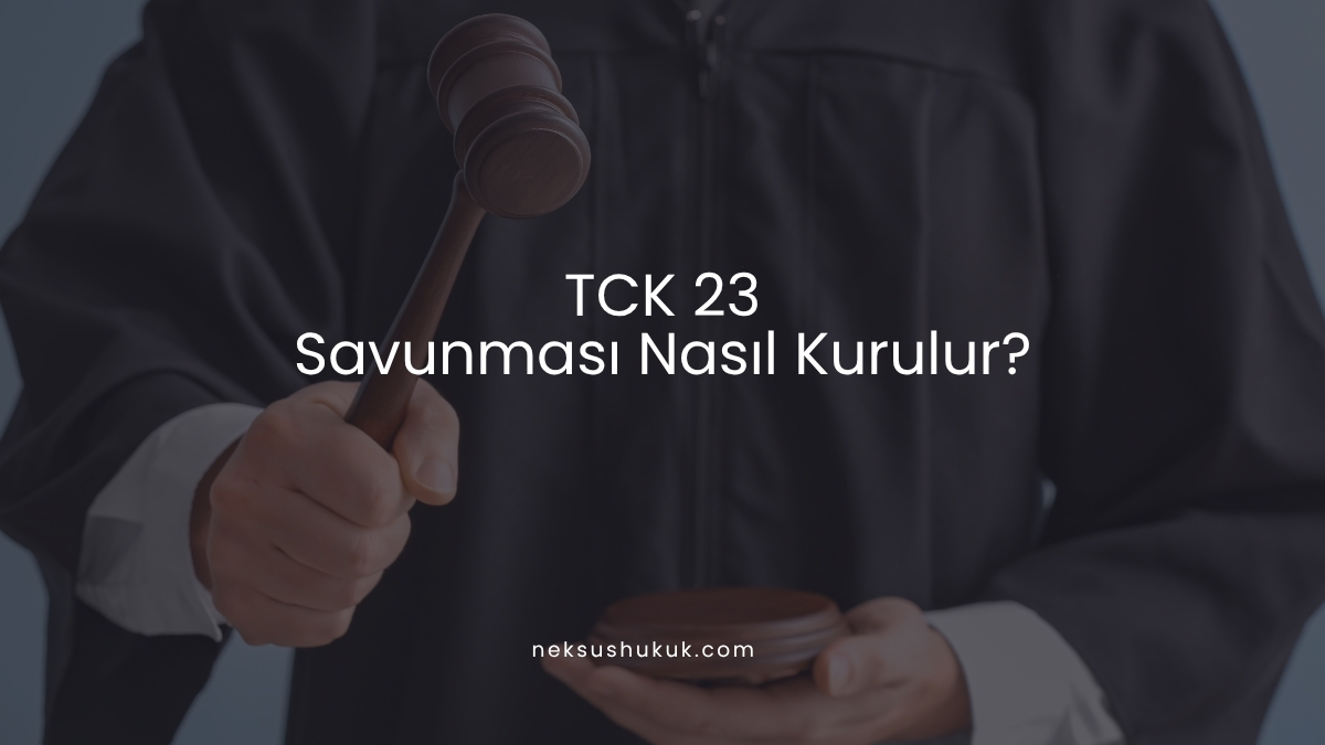 TCK 23 Savunması Nasıl Kurulur?