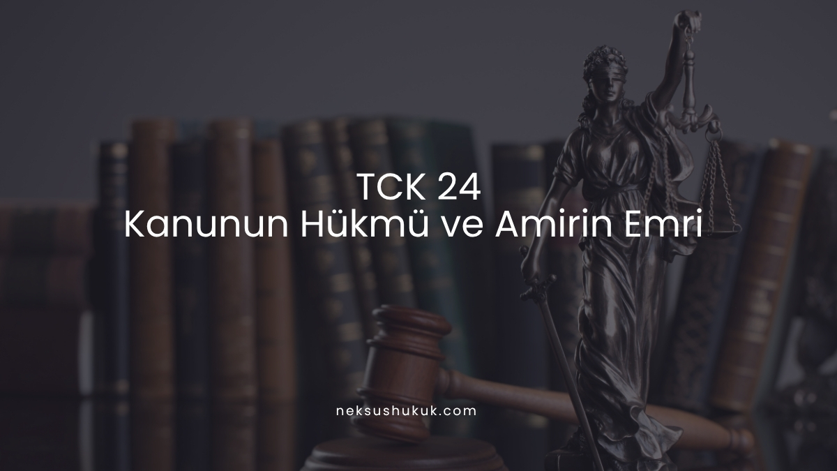 TCK 24: Kanunun Hükmü ve Amirin Emri