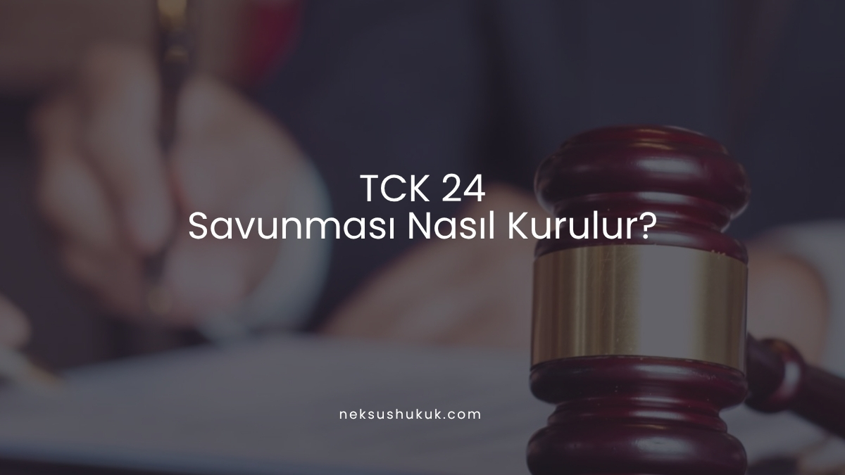 TCK 24 Savunması Nasıl Kurulur?