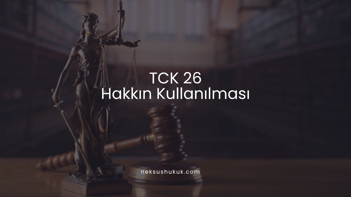 TCK 26 Hakkın Kullanılması ve İlgilinin Rızası Nedir?